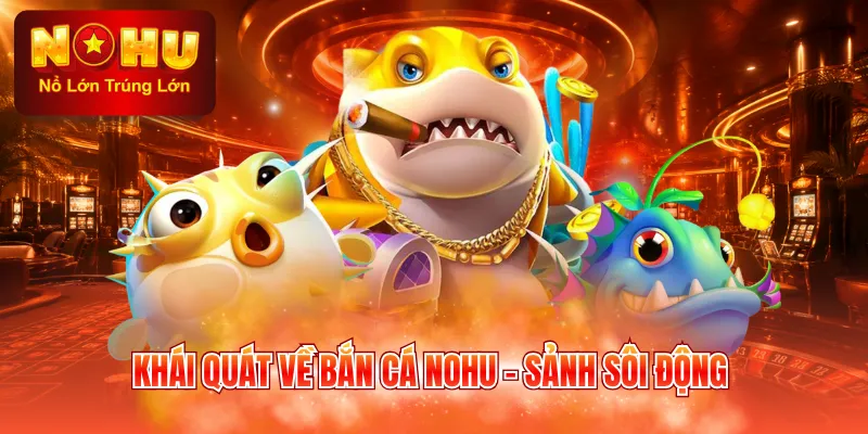 Khái quát về bắn cá NOHU - Sảnh sôi động