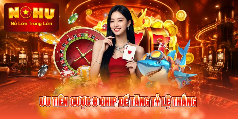 Ưu tiên cược 8 chip để tăng tỷ lệ thắng